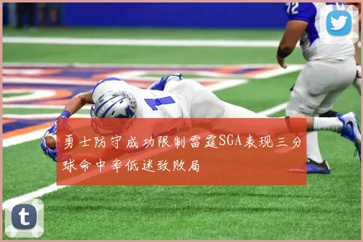 勇士防守成功限制雷霆SGA表现三分球命中率低迷致败局