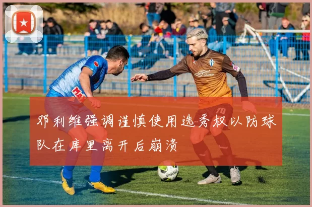 邓利维强调谨慎使用选秀权以防球队在库里离开后崩溃