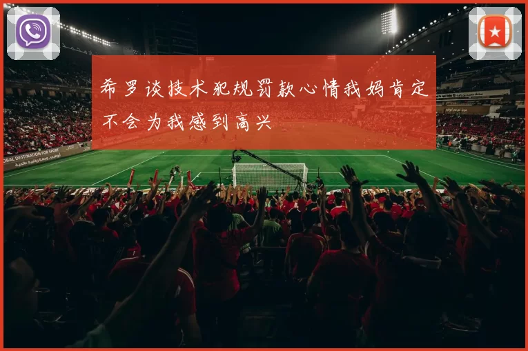 希罗谈技术犯规罚款心情我妈肯定不会为我感到高兴