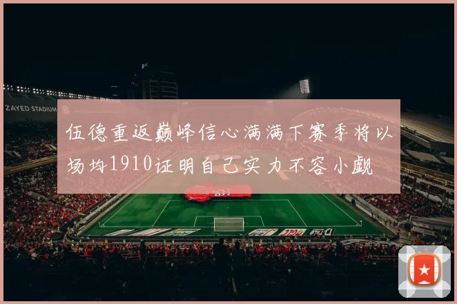 伍德重返巅峰信心满满下赛季将以场均1910证明自己实力不容小觑