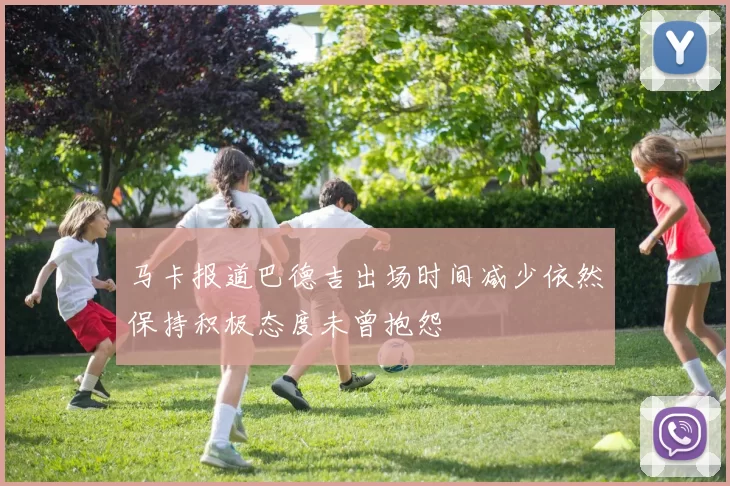 马卡报道巴德吉出场时间减少依然保持积极态度未曾抱怨