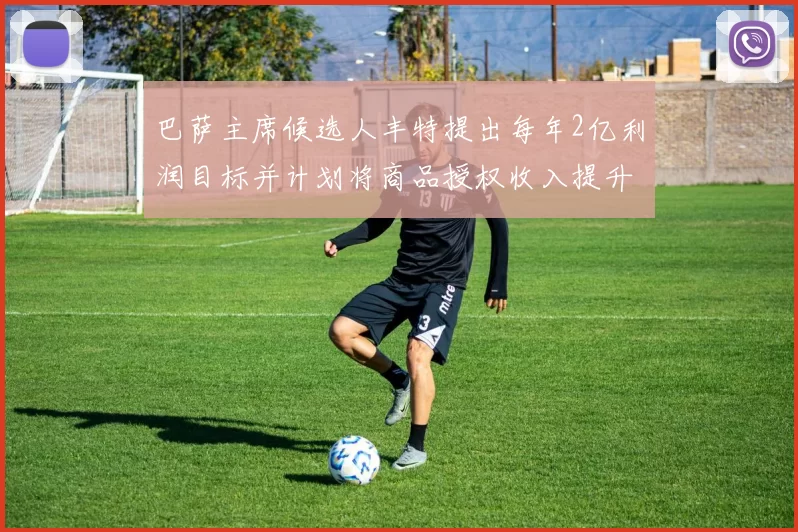 巴萨主席候选人丰特提出每年2亿利润目标并计划将商品授权收入提升至4亿