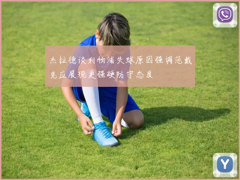 杰拉德谈利物浦失球原因强调范戴克应展现更强硬防守态度