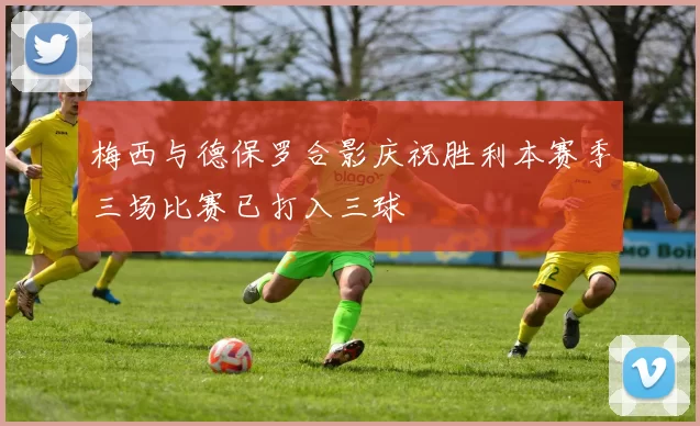 梅西与德保罗合影庆祝胜利本赛季三场比赛已打入三球