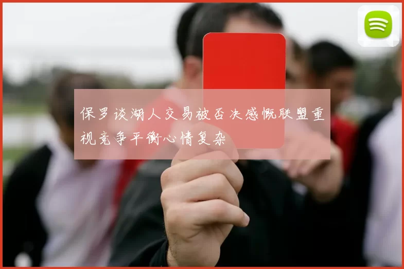 保罗谈湖人交易被否决感慨联盟重视竞争平衡心情复杂