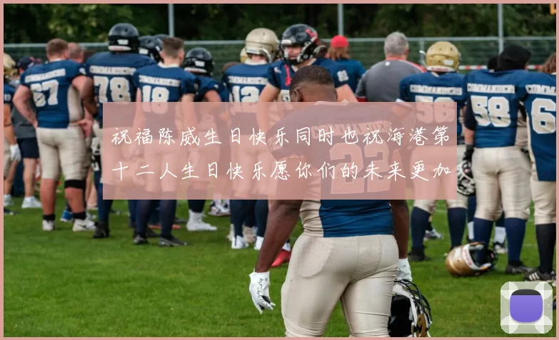 祝福陈威生日快乐同时也祝海港第十二人生日快乐愿你们的未来更加辉煌