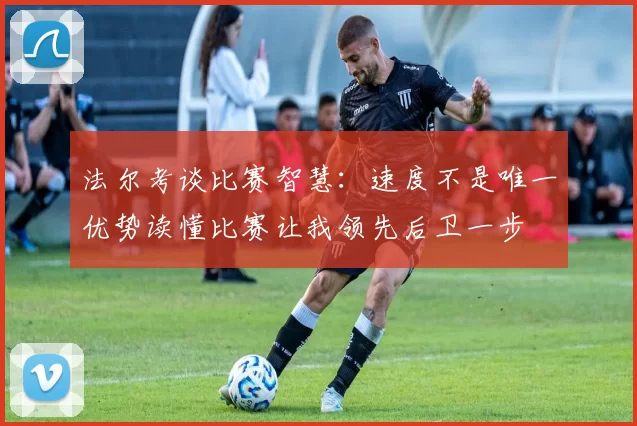 法尔考谈比赛智慧：速度不是唯一优势读懂比赛让我领先后卫一步