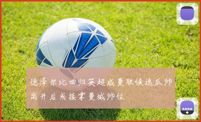 德泽尔比回归英超成曼联候选瓜帅离开后或接掌曼城帅位