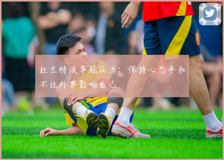 杜兰特谈争冠压力：保持心态平和不让外界影响自己